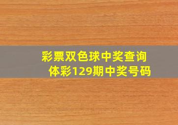 彩票双色球中奖查询体彩129期中奖号码