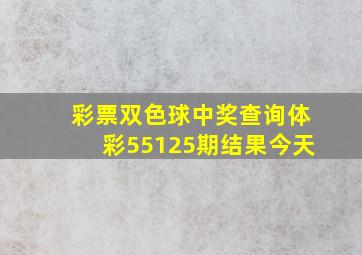 彩票双色球中奖查询体彩55125期结果今天