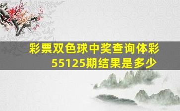 彩票双色球中奖查询体彩55125期结果是多少