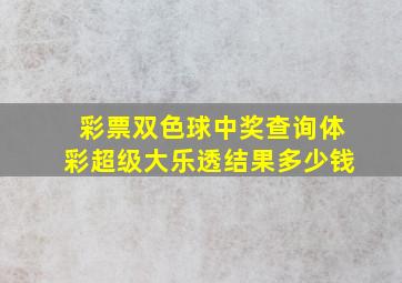 彩票双色球中奖查询体彩超级大乐透结果多少钱