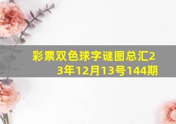 彩票双色球字谜图总汇23年12月13号144期