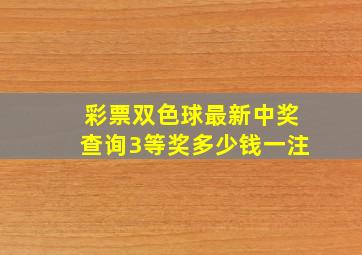 彩票双色球最新中奖查询3等奖多少钱一注