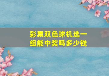 彩票双色球机选一组能中奖吗多少钱