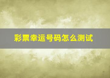 彩票幸运号码怎么测试