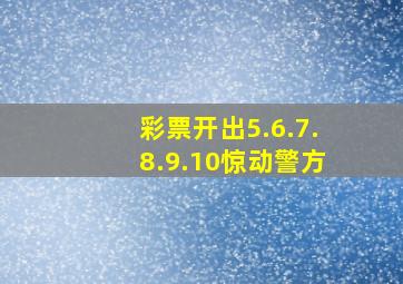 彩票开出5.6.7.8.9.10惊动警方