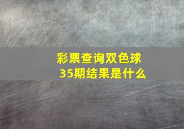 彩票查询双色球35期结果是什么