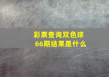 彩票查询双色球66期结果是什么