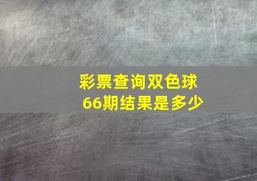 彩票查询双色球66期结果是多少