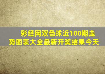 彩经网双色球近100期走势图表大全最新开奖结果今天