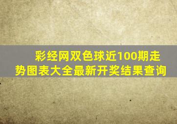 彩经网双色球近100期走势图表大全最新开奖结果查询