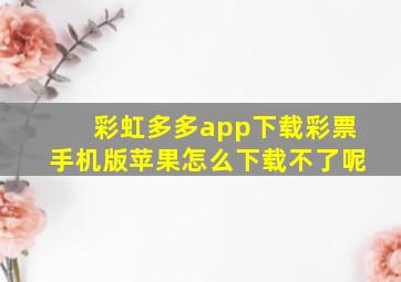 彩虹多多app下载彩票手机版苹果怎么下载不了呢