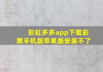 彩虹多多app下载彩票手机版苹果版安装不了