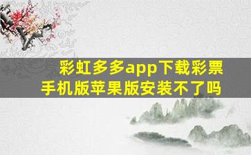 彩虹多多app下载彩票手机版苹果版安装不了吗