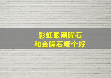 彩虹眼黑曜石和金曜石哪个好