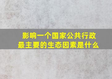 影响一个国家公共行政最主要的生态因素是什么