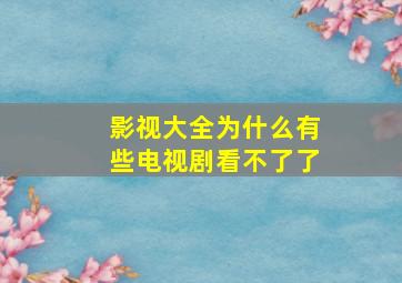 影视大全为什么有些电视剧看不了了