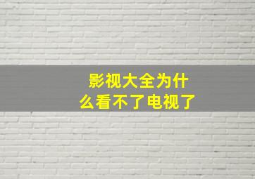 影视大全为什么看不了电视了