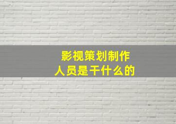 影视策划制作人员是干什么的