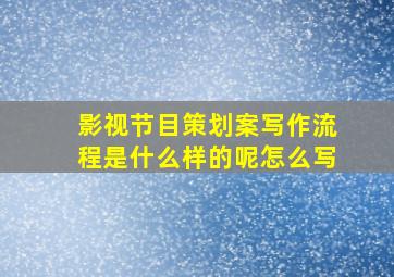 影视节目策划案写作流程是什么样的呢怎么写