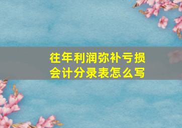 往年利润弥补亏损会计分录表怎么写