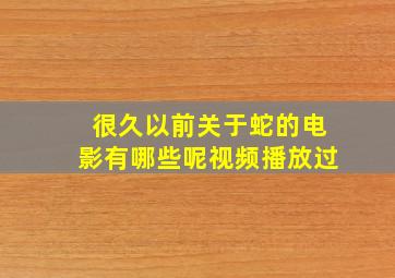 很久以前关于蛇的电影有哪些呢视频播放过