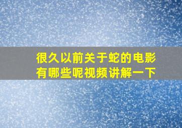 很久以前关于蛇的电影有哪些呢视频讲解一下