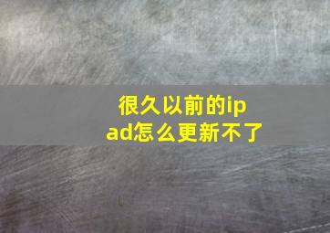 很久以前的ipad怎么更新不了