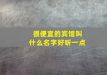 很便宜的宾馆叫什么名字好听一点