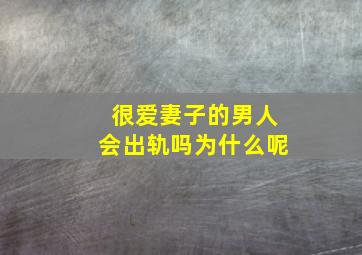 很爱妻子的男人会出轨吗为什么呢