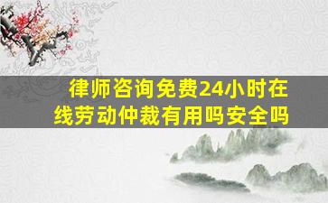 律师咨询免费24小时在线劳动仲裁有用吗安全吗