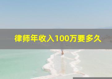 律师年收入100万要多久