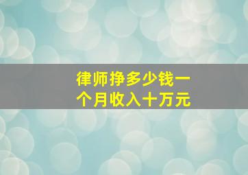 律师挣多少钱一个月收入十万元