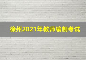 徐州2021年教师编制考试