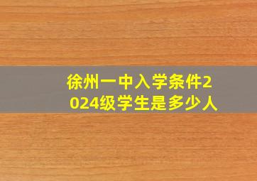 徐州一中入学条件2024级学生是多少人