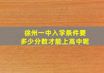 徐州一中入学条件要多少分数才能上高中呢