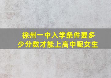 徐州一中入学条件要多少分数才能上高中呢女生