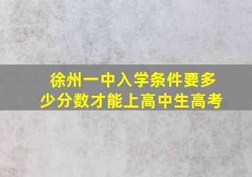 徐州一中入学条件要多少分数才能上高中生高考