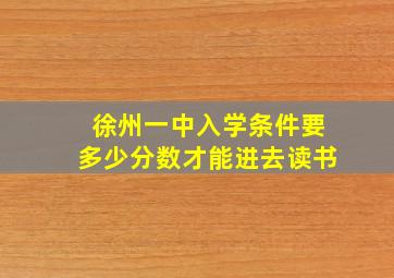 徐州一中入学条件要多少分数才能进去读书