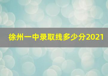 徐州一中录取线多少分2021