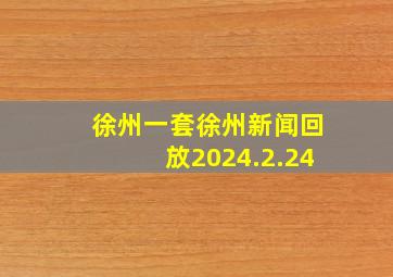 徐州一套徐州新闻回放2024.2.24