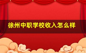 徐州中职学校收入怎么样