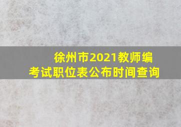 徐州市2021教师编考试职位表公布时间查询