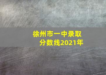 徐州市一中录取分数线2021年