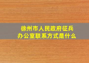 徐州市人民政府征兵办公室联系方式是什么