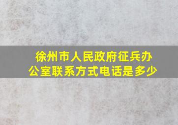 徐州市人民政府征兵办公室联系方式电话是多少