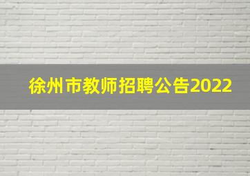 徐州市教师招聘公告2022