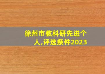 徐州市教科研先进个人,评选条件2023