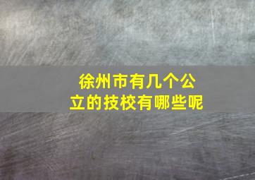 徐州市有几个公立的技校有哪些呢