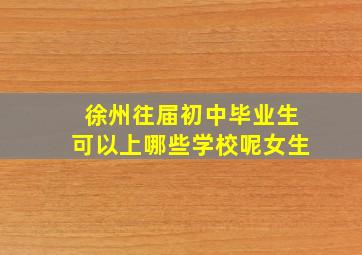 徐州往届初中毕业生可以上哪些学校呢女生