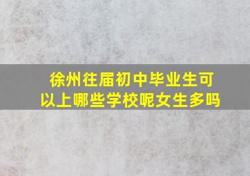 徐州往届初中毕业生可以上哪些学校呢女生多吗